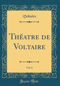 Theatre de Voltaire, Vol. 8 (Classic Reprint) di Voltaire edito da Forgotten Books