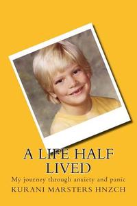 A Life Half Lived: My Journey Through Anxiety and Panic di Kurani Marsters edito da Strega Italia Limited