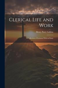 Clerical Life and Work; a Collection of Sermons With an Essay di Henry Parry Liddon edito da LEGARE STREET PR