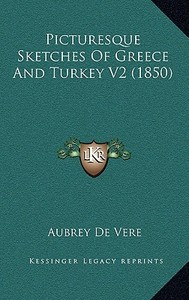 Picturesque Sketches of Greece and Turkey V2 (1850) di Aubrey de Vere edito da Kessinger Publishing