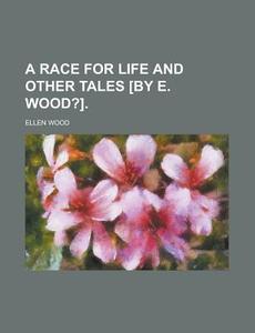 A Race for Life and Other Tales [By E. Wood?] di Ellen Wood edito da Rarebooksclub.com