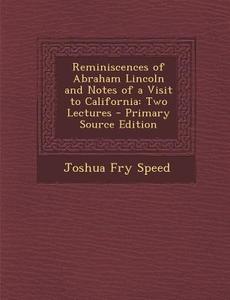 Reminiscences of Abraham Lincoln and Notes of a Visit to California: Two Lectures di Joshua Fry Speed edito da Nabu Press