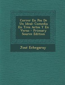 Correr En Pos de Un Ideal: Comedia En Tres Actos y En Verso di Jose Echegaray edito da Nabu Press