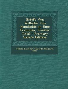 Briefe Von Wilhelm Von Humboldt an Eine Freundin, Zweiter Theil di Wilhelm Humboldt, Charlotte Hildebrand Diede edito da Nabu Press