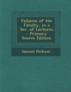 Fallacies of the Faculty, in a Ser. of Lectures di Samuel Dickson edito da Nabu Press