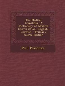 The Medical Translator: A Dictionary of Medical Conversation, English-German di Paul Blaschke edito da Nabu Press