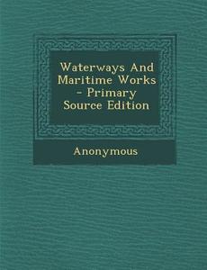 Waterways and Maritime Works - Primary Source Edition di Anonymous edito da Nabu Press