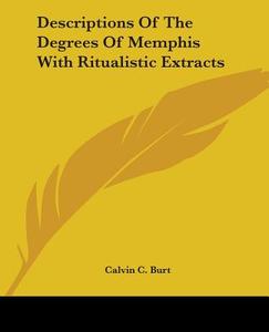 Descriptions Of The Degrees Of Memphis With Ritualistic Extracts di Calvin C. Burt edito da Kessinger Publishing, Llc