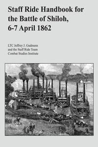 Staff Ride Handbook for the Battle of Shiloh, 6-7 April 1862 di Ltc Jeffrey J. Gudmens edito da Createspace