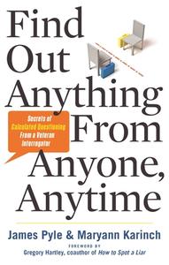 Find Out Anything from Anyone, Anytime: Secrets of Calculated Questioning from a Veteran Interrogator di James Pyle, Maryann Karinch edito da CAREER PR