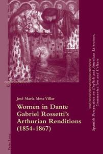 Women in Dante Gabriel Rossetti's Arthurian Renditions (1854-1867) di José María Mesa Villar edito da Lang, Peter