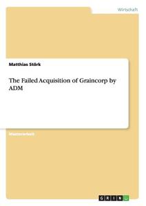 The Failed Acquisition of Graincorp by ADM di Matthias Störk edito da GRIN Publishing