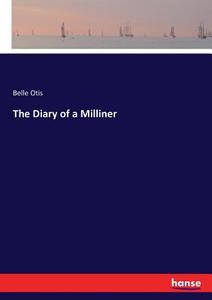 The Diary of a Milliner di Belle Otis edito da hansebooks