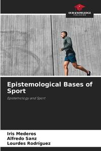 Epistemological Bases of Sport di Iris Mederos, Alfredo Sanz, Lourdes Rodriguez edito da Our Knowledge Publishing