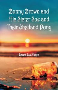 Bunny Brown and His Sister Sue and Their Shetland Pony di Laura Lee Hope edito da Alpha Editions