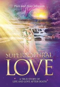 Supernatural Love, A True Story of Life and Love After Death di Pam Johnson, Alan Johnson edito da LIGHTNING SOURCE INC