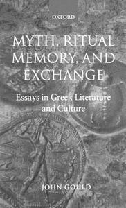 Myth, Ritual, Memory, and Exchange: Essays in Greek Literature and Culture di John Gould edito da OXFORD UNIV PR