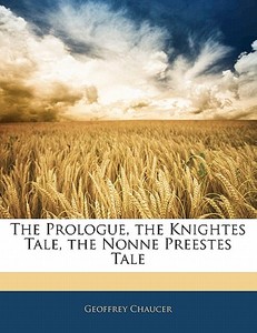 The Prologue, The Knightes Tale, The Nonne Preestes Tale di Geoffrey Chaucer edito da Bibliobazaar, Llc