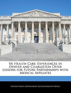 Va Health Care: Experiences In Denver And Charleston Offer Lessons For Future Partnerships With Medical Affiliates edito da Bibliogov