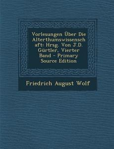 Vorlesungen Uber Die Alterthumswissenschaft: Hrsg. Von J.D. Gurtler, Vierter Band di Friedrich August Wolf edito da Nabu Press