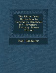 The Rhine from Rotterdam to Constance: Handbook for Travellers di Karl Baedeker edito da Nabu Press