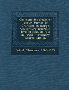 Chansons Des Clochers-A-Jour. Suivies de Chansons En Marge. Couverture-Aquarelle, Lavis Et Illus. de Paul de Frick di Botrel Theodore 1868-1925 edito da Nabu Press