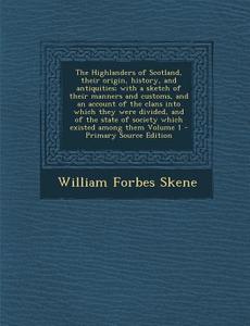 The Highlanders of Scotland, Their Origin, History, and Antiquities; With a Sketch of Their Manners and Customs, and an Account of the Clans Into Whic di William Forbes Skene edito da Nabu Press