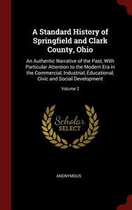A Standard History of Springfield and Clark County, Ohio: An Authentic Narrative of the Past, with Particular Attention  di Anonymous edito da CHIZINE PUBN