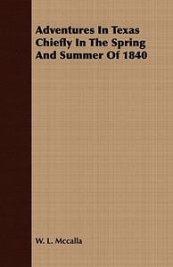 Adventures In Texas Chiefly In The Spring And Summer Of 1840 di W. L. Mccalla edito da Budge Press
