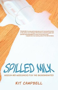 Spilled Milk: Wisdom and Wisecracks for the Brokenhearted di Kit Campbell edito da AUTHORHOUSE