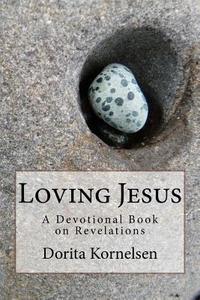 Loving Jesus (a Devotional Book on Revelations) di Dorita Lynn Kornelsen edito da Createspace