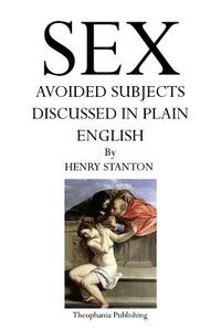 Sex: Avoided Subjects Discussed in Plain English di Henry Stanton edito da Theophania Publishing