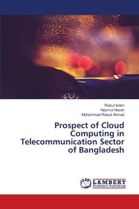 Prospect of Cloud Computing in Telecommunication Sector of Bangladesh di Raisul Islam, Nazmul Hasan, Mohammad Riasat Ahmed edito da LAP Lambert Academic Publishing