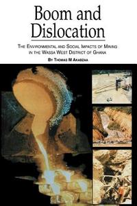 Boom and Dislocation. the Environmental and Social Impacts of Mining in the Wassa West District of Ghana di Thomas M. Akabzaa edito da AFRICAN BOOKS COLLECTIVE