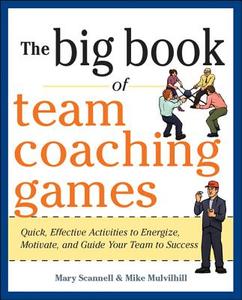 The Big Book of Team Coaching Games: Quick, Effective Activities to Energize, Motivate, and Guide Your Team to Success di Mary Scannell, Mike Mulvihill, Joanne Schlosser edito da McGraw-Hill Education - Europe