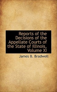 Reports Of The Decisions Of The Appellate Courts Of The State Of Illinois, Volume Xi di James B Bradwell edito da Bibliolife