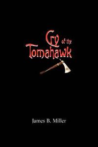 Cry of the Tomahawk di James B Miller edito da iUniverse