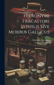 Hieronymi Fracastori Syphilis Sive Morbus Gallicus di Girolamo Fracastoro, Ludwig Choulant edito da LEGARE STREET PR