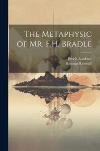 The Metaphysic of Mr. F.H. Bradle di Hastings Rashdall, British Academy edito da LEGARE STREET PR