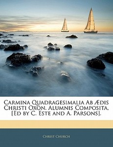 Carmina Quadragesimalia Ab Ã¯Â¿Â½dis Christi Oxon. Alumnis Composita, [ed By C. Este And A. Parsons]. di Christ Church edito da Nabu Press