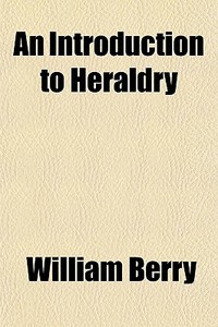 An Introduction To Heraldry di William Berry edito da Rarebooksclub.com