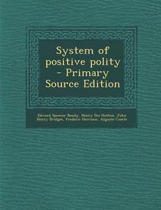 System of Positive Polity - Primary Source Edition di Edward Spencer Beesly, Henry Dix Hutton, John Henry Bridges edito da Nabu Press