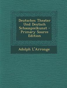 Deutsches Theater Und Deutsch Schauspielkunst di Adolph L'Arronge edito da Nabu Press