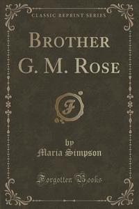 Brother G. M. Rose (classic Reprint) di Maria Simpson edito da Forgotten Books