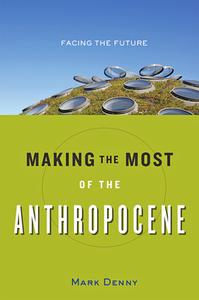 Making the Most of the Anthropocene di Mark Denny edito da Johns Hopkins University Press