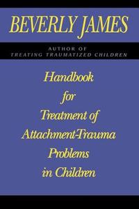 Handbook for Treatment of Attachment Problems in Children di Beverly James edito da Free Press