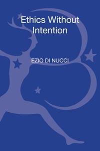 Ethics Without Intention di Ezio Di Nucci edito da BLOOMSBURY ACADEMIC