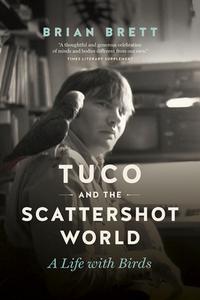 Tuco and the Scattershot World: A Life with Birds di Brian Brett edito da GREYSTONE BOOKS