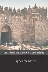 At Damascus Gate on Good Friday di Agnes Meadows edito da flipped eye publishing limited