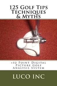125 Golf Tips Techniques & Myths: +52 Point Digital Picture Golf Analysis System di Luco Inc edito da Createspace Independent Publishing Platform